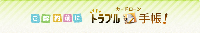 ご契約前に - カードローントラブル手帳