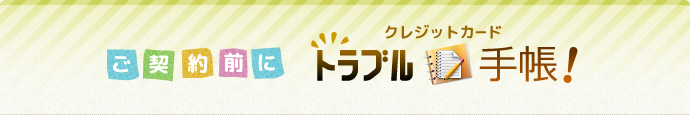 ご契約前に - クレジットカードトラブル手帳